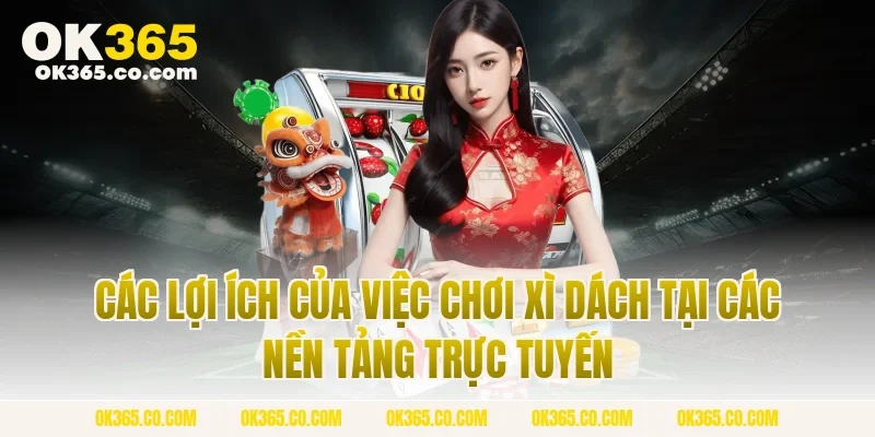 Các lợi ích của việc chơi xì dách tại các nền tảng trực tuyến
