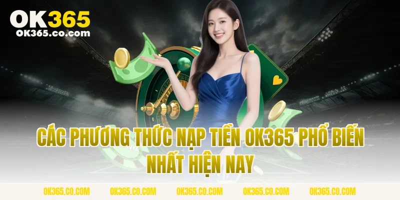 Các Phương Thức Nạp Tiền OK365 Phổ Biến Nhất Hiện Nay