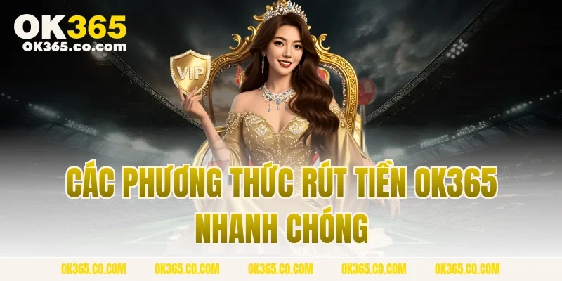 Các Phương Thức Rút Tiền OK365 Nhanh Chóng