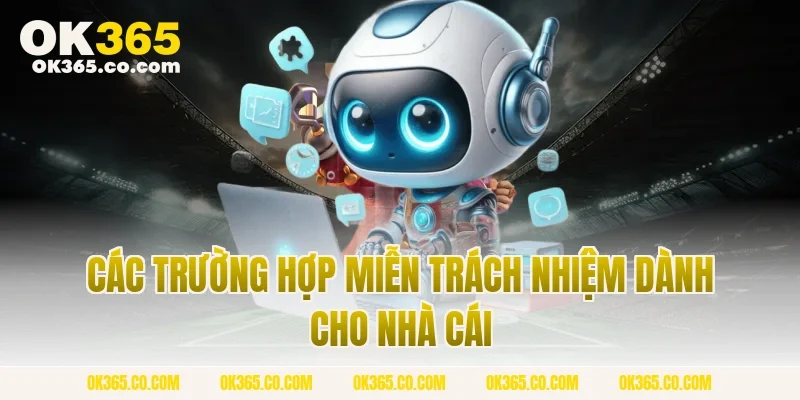Các Trường Hợp Miễn Trách Nhiệm Dành Cho Nhà Cái