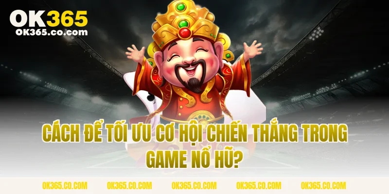 Cách Để Tối Ưu Cơ Hội Chiến Thắng Trong Game Nổ Hũ?