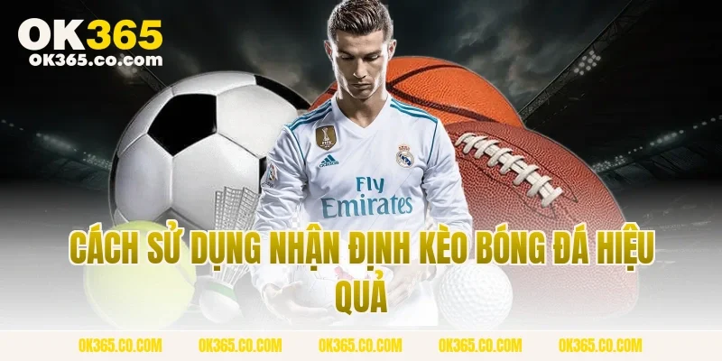 Cách Sử Dụng Nhận Định Kèo Bóng Đá Hiệu Quả