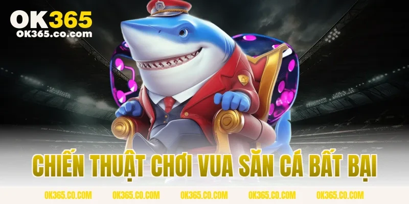 Chiến Thuật Chơi Vua Săn Cá Bất Bại 