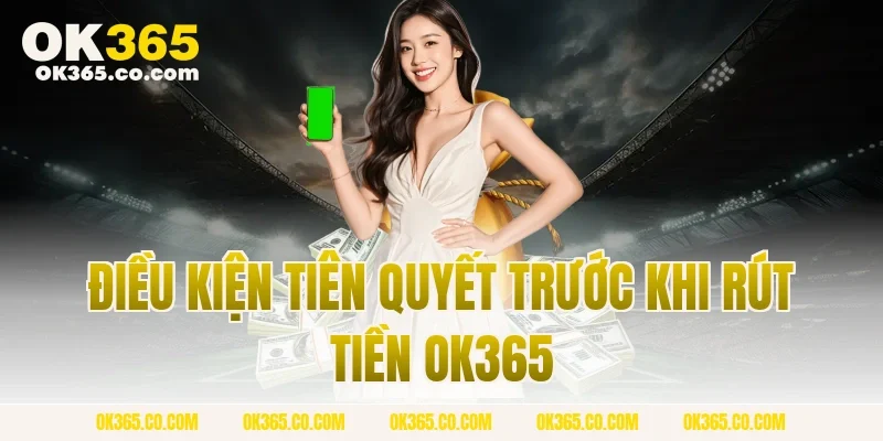 Điều Kiện Tiên Quyết Trước Khi Rút Tiền OK365