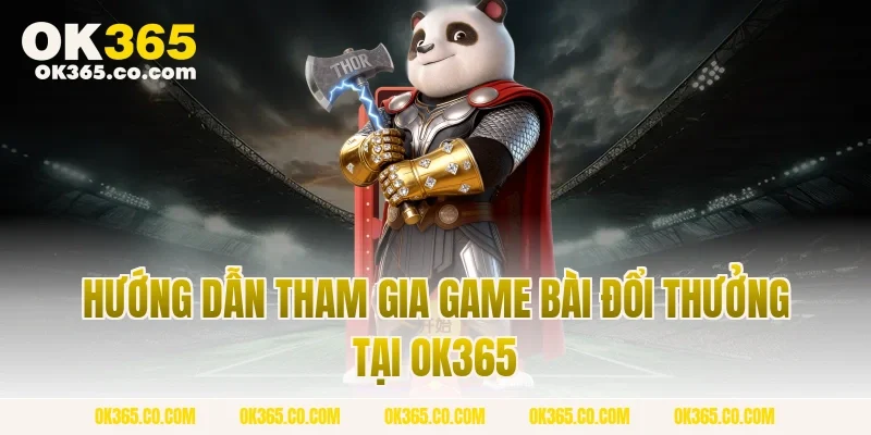 Hướng Dẫn Tham Gia Game Bài Đổi Thưởng Tại OK365