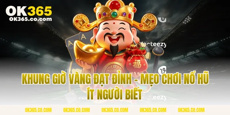 Khung Giờ Vàng Đạt Đỉnh - Mẹo Chơi Nổ Hũ Ít Người Biết