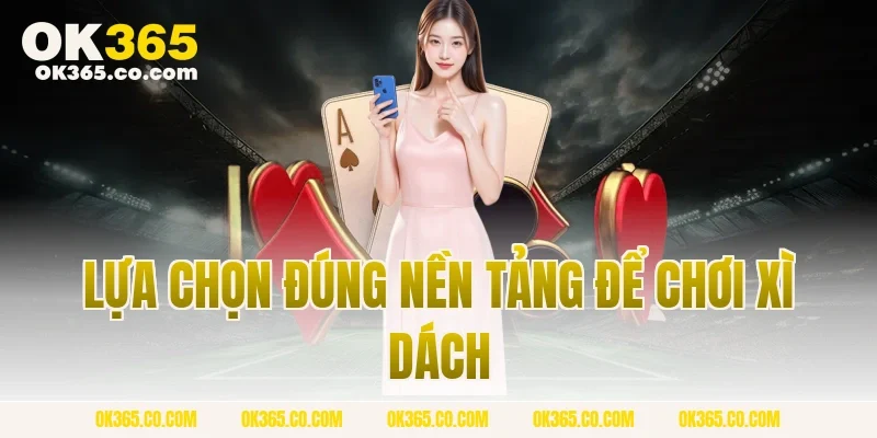 Lựa chọn đúng nền tảng để chơi xì dách