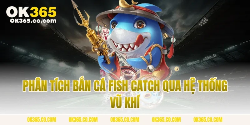 Phân Tích Bắn Cá Fish Catch Qua Hệ Thống Vũ Khí