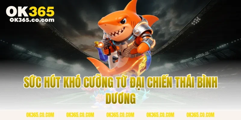 Sức Hút Khó Cưỡng Từ Đại Chiến Thái Bình Dương
