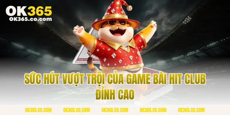 Sức Hút Vượt Trội Của Game Bài Hit Club Đỉnh Cao