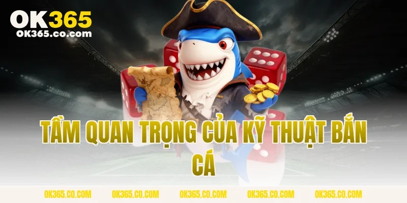 Tầm Quan Trọng Của Kỹ Thuật Bắn Cá