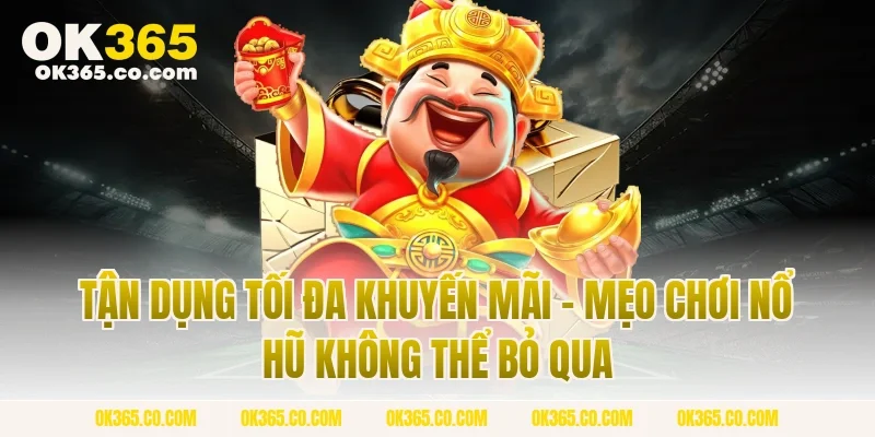 Tận Dụng Tối Đa Khuyến Mãi - Mẹo Chơi Nổ Hũ Không Thể Bỏ Qua
