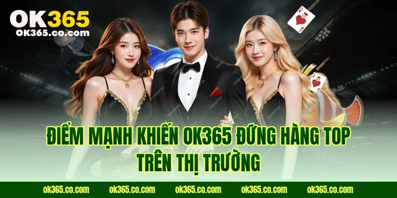 Điểm mạnh khiến Ok365 đứng hàng top trên thị trường