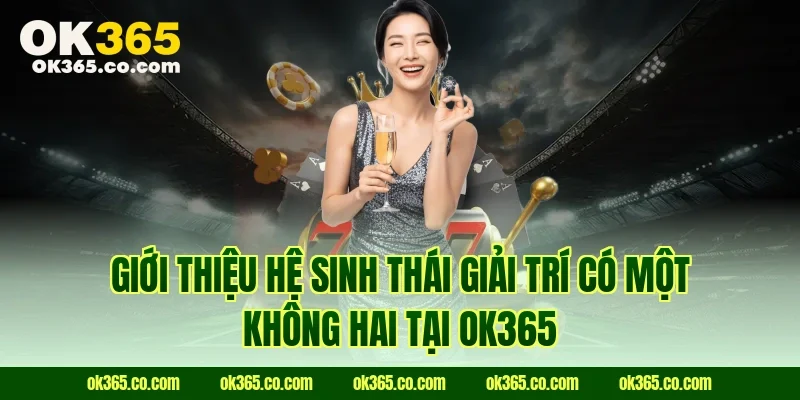Giới thiệu hệ sinh thái giải trí có một không hai tại Ok365