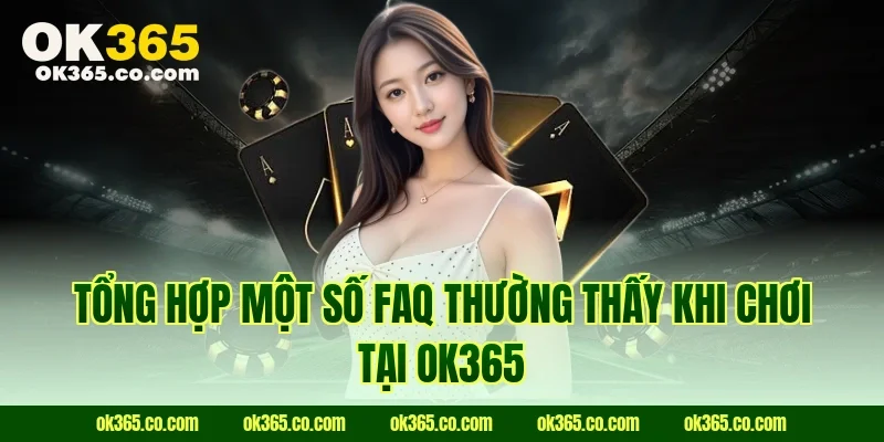 Tổng hợp một số FAQ thường thấy khi chơi tại Ok365